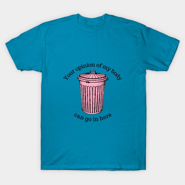 Your Opinion Of My Body Can Go In The Trash T-Shirt by Hoydens R Us